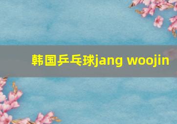 韩国乒乓球jang woojin